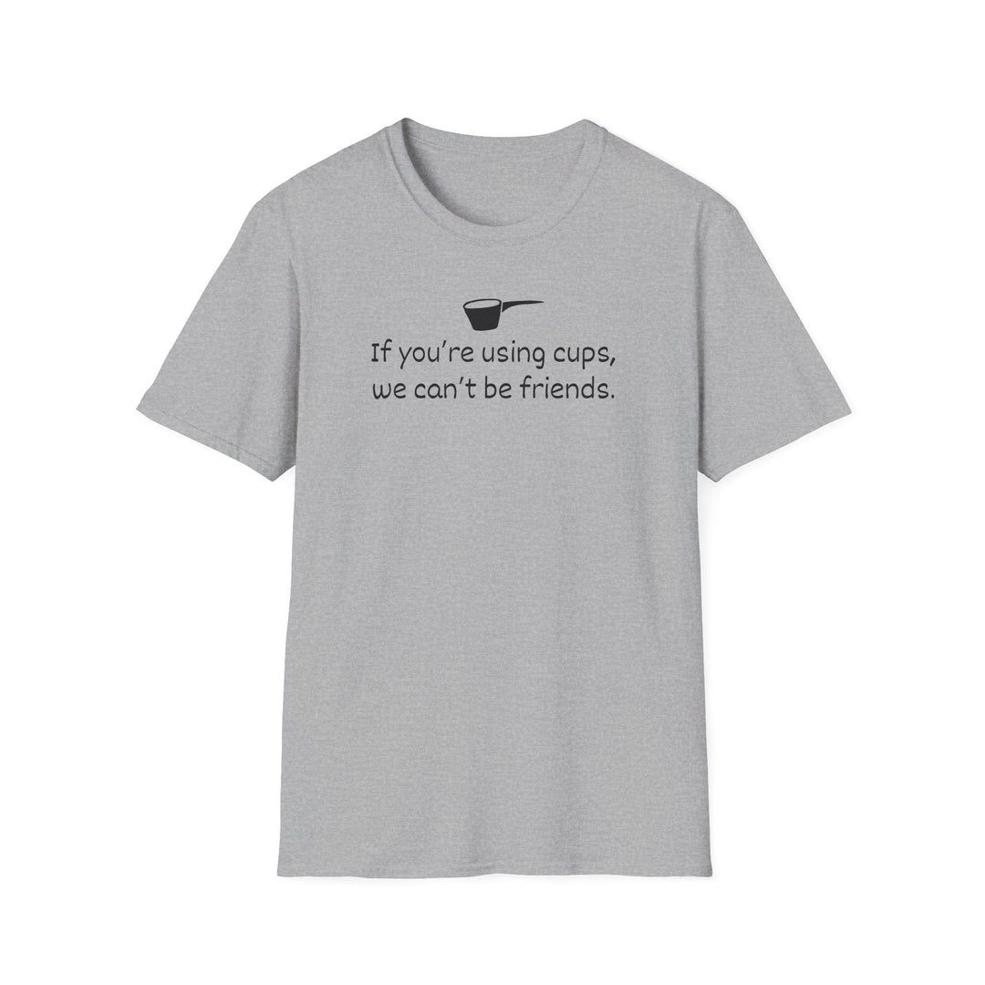 Use Cups, Can't Be Friends Unisex T-Shirt