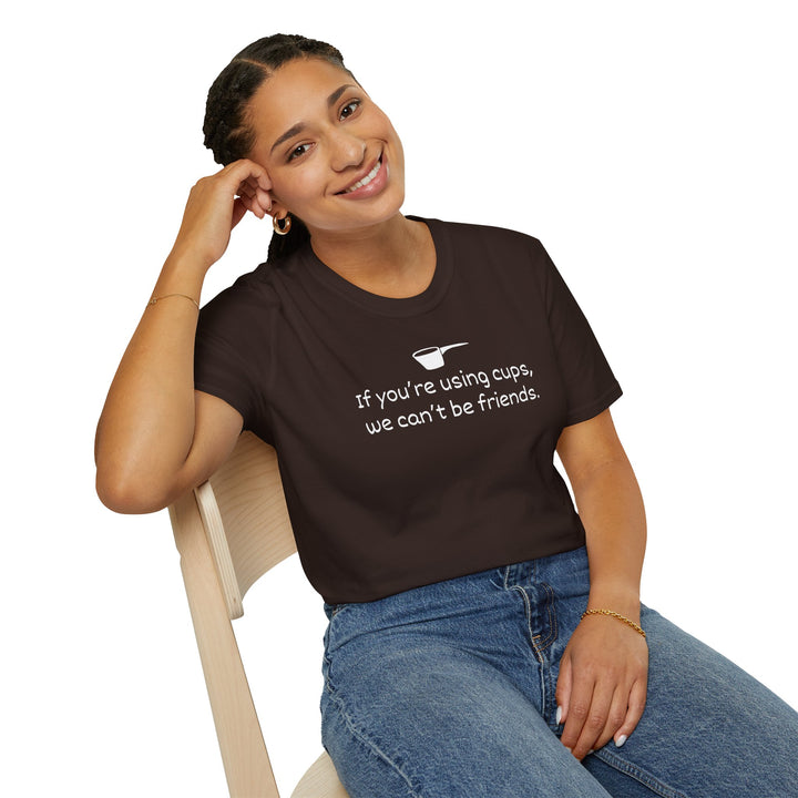 Use Cups, Can't Be Friends Unisex T-Shirt