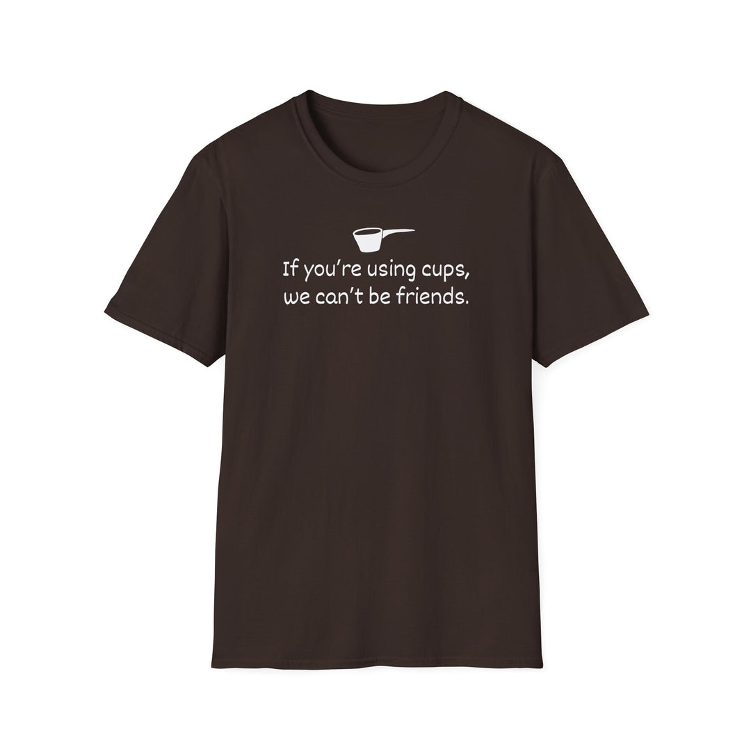 Use Cups, Can't Be Friends Unisex T-Shirt