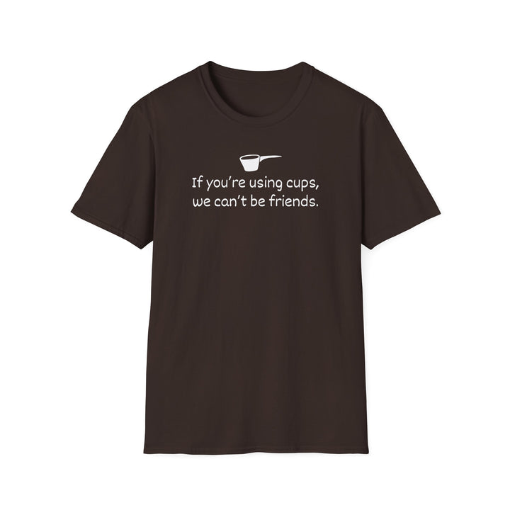 Use Cups, Can't Be Friends Unisex T-Shirt