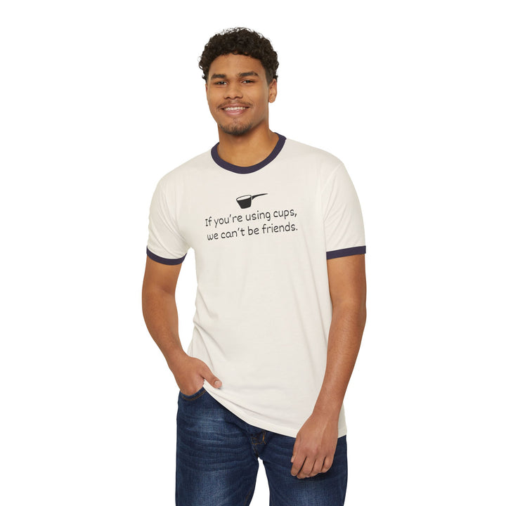 Use Cups, Can't Be Friends Ringer T-Shirt