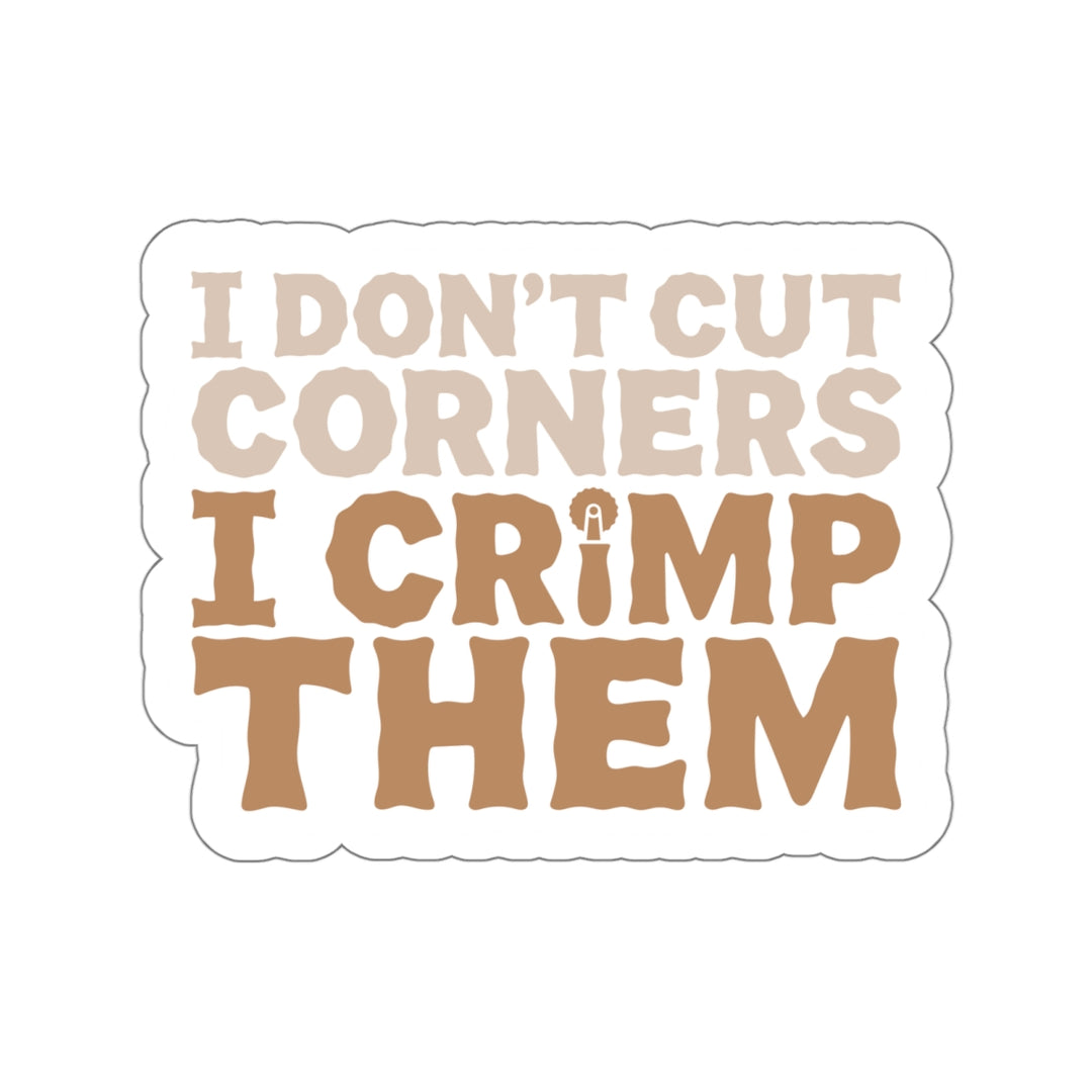 I Don't Cut Corners I Crimp Them Vinyl Sticker