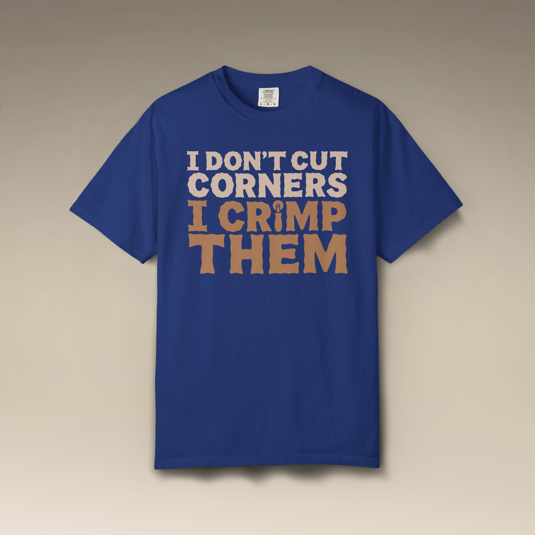 I Don't Cut Corners, I Crimp Them Garment-Dyed T-Shirt